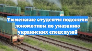 Тюменские студенты подожгли локомотивы по указанию украинских спецслужб