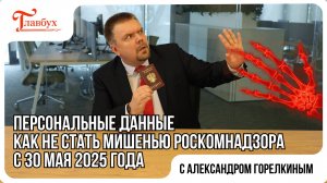 Персональные данные: как не стать мишенью Роскомнадзора с 30 мая 2025 года