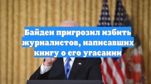 Байден пригрозил избить журналистов, написавших книгу о его угасании