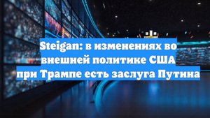 Steigan: в изменениях во внешней политике США при Трампе есть заслуга Путина