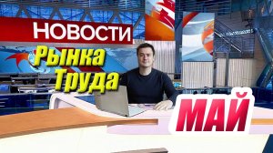 Рынок Труда в России - Главные Новости за МАЙ 2025