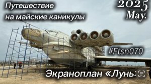 Каспийский Монстр. Экраноплан Лунь. Майское путешествие в Дагестан. Май 2025г.