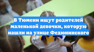 В Тюмени ищут родителей маленькой девочки, которую нашли на улице Федюнинского