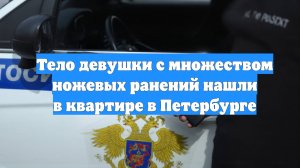 Тело девушки с множеством ножевых ранений нашли в квартире в Петербурге