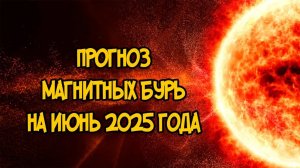 Прогноз МАГНИТНЫХ БУРЬ на ИЮНЬ 2025 года