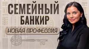 Кто такой Семейный банкир? Новая профессия.