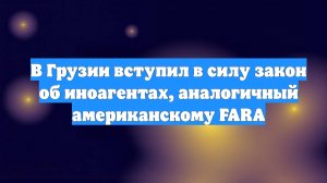 В Грузии вступил в силу закон об иноагентах, аналогичный американскому FARA