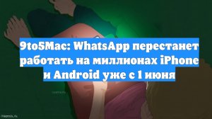 9to5Mac: WhatsApp перестанет работать на миллионах iPhone и Android уже с 1 июня