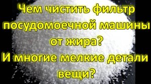Чем чистить фильтр посудомоечной машины от жира? И многие мелкие детали, вещи?