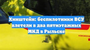 Хинштейн: беспилотники ВСУ влетели в два пятиэтажных МКД в Рыльске