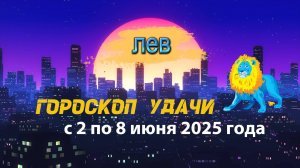 Гороскоп удачи на неделю  с 2 по 8 июня 2025. Лев