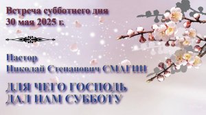30.05.2025. Встреча субботы. Пастор Николай Смагин. Встреча 3: Для чего Господь дал нам субботу
