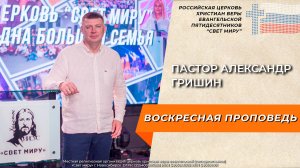 Пастор Александр Гришин | Воскресная проповедь | Церковь "Свет миру"