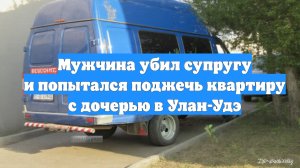 Мужчина убил супругу и попытался поджечь квартиру с дочерью в Улан-Удэ