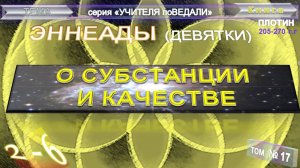 (17) ЭННЕАДЫ- 2-6. О СУБСТАНЦИИ И КАЧЕСТВЕ- компиляция втч Труд Плотина (205-270г)