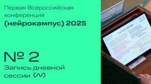 Первая Всероссийская конференция "Нейрокампус - 2025". Дневная сессия №2.