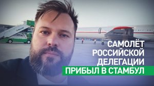 В Стамбул прибыл самолёт российской делегации