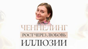 Углубленная информация по ченнелингу. Ответственность. Иллюзии. Рост через любовь