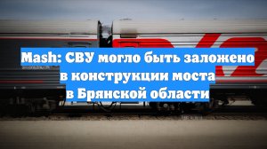 Mash: СВУ могло быть заложено в конструкции моста в Брянской области