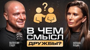 В чем смысл дружбы? Наташа Рубин и Валентин Губер о роли дружбы и её влиянии на качество жизни