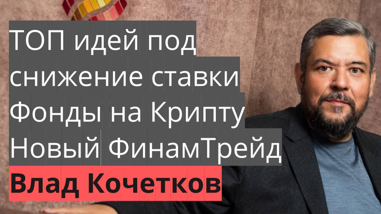 Топ идей под снижение ставки, Фонды на Крипту, новый ФинамТрейд - Интервью с Владом Кочетковым