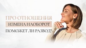 Про отношения. Измена наоборот. Развод помогает?
