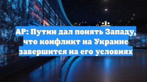 AP: Путин дал понять Западу, что конфликт на Украине завершится на его условиях