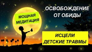 Исцеляющая медитация. Освобождение от обиды. Медитация прощения. Исцеление детских травм. Травмы