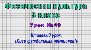 Физическая культура 3 класс (Урок№49 - Итоговый урок. «Лига футбольных чемпионов!»)