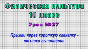 Физическая культура 10 класс (Урок№27 - Прыжки через короткую скакалку - техника выполнения.)