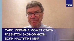 Сакс: Украина может стать развитой экономикой, если наступит мир