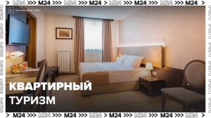 Квартирный туризм набирает популярность на рынке недвижимости Москвы - Москва 24