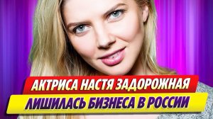 Актриса Настя Задорожная лишилась бизнеса в России