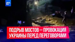 Подрыв мостов в Брянской и Курской областях – это целенаправленная провокация со стороны Украины