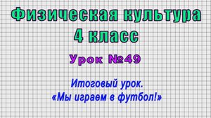 Физическая культура 4 класс (Урок№49 - Итоговый урок. «Мы играем в футбол!»)