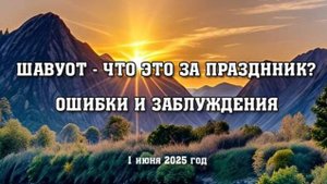 Шавуот - что это за праздник? Ошибки и заблуждения. (1 июня 2025 год)