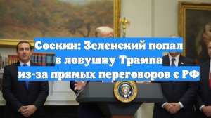 Соскин: Зеленский попал в ловушку Трампа из-за прямых переговоров с РФ