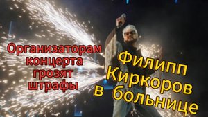 Филипп Киркоров в больнице. Организаторам концерта грозят штрафы