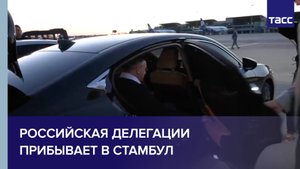 Российская делегации прибывает в Стамбул