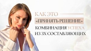 Как это «принять решение»_ Комбинация успеха из 3х составляющих. Действительно ли все решаемо_