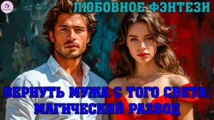 АУДИОКНИГА ЛЮБОВНОЕ ФЭНТЕЗИ: ВЕРНУТЬ МУЖА С ТОГО СВЕТА - МАГИЧЕСКИЙ РАЗВОД