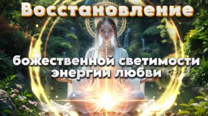 Восстановление Божественной Светимости Энергии Любви