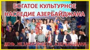 ДЕНЬ НЕЗАВИСИМОСТИ АЗЕРБАЙДЖАНА - БОГАТОЕ КУЛЬТУРНОЕ НАСЛЕДИЕ АЗЕРБАЙДЖАНА