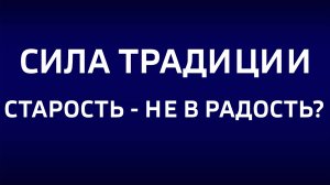 Сила традиции. "Старость - не в радость?"