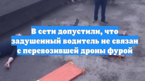 В сети допустили, что задушенный водитель не связан с перевозившей дроны фурой
