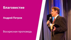 Благовестие. Андрей Петров, проповедь от 1 июня 2025