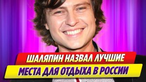 Прохор Шаляпин назвал лучшие места в России для отдыха