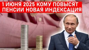 1 ИЮНЯ 2025 КОМУ ПОВЫСЯТ ПЕНСИИ НОВАЯ ИНДЕКСАЦИЯ