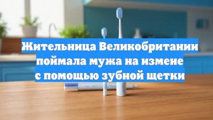 Жительница Великобритании поймала мужа на измене с помощью зубной щетки
