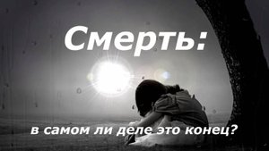 Смерть - действительно ли это конец?